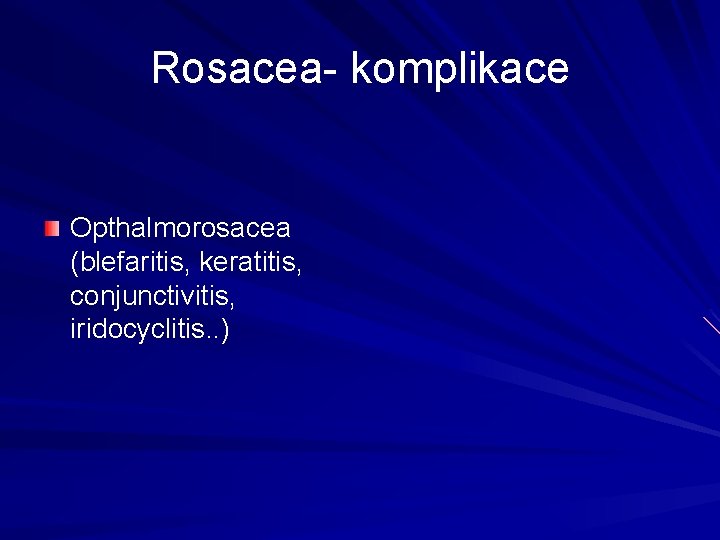 Rosacea- komplikace Opthalmorosacea (blefaritis, keratitis, conjunctivitis, iridocyclitis. . ) Rosacea- komplikace Opthalmorosacea (blefaritis, keratitis, conjunctivitis, iridocyclitis. . )