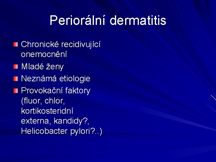 Periorální dermatitis Chronické recidivující onemocnění Mladé ženy Neznámá etiologie Provokační faktory (fluor, chlor, kortikosteridní Periorální dermatitis Chronické recidivující onemocnění Mladé ženy Neznámá etiologie Provokační faktory (fluor, chlor, kortikosteridní