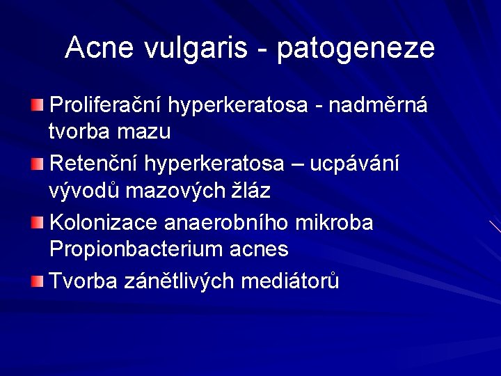 Acne vulgaris - patogeneze Proliferační hyperkeratosa - nadměrná tvorba mazu Retenční hyperkeratosa – ucpávání Acne vulgaris - patogeneze Proliferační hyperkeratosa - nadměrná tvorba mazu Retenční hyperkeratosa – ucpávání
