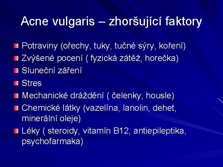 Acne vulgaris – zhoršující faktory Potraviny (ořechy, tuky, tučné sýry, koření) Zvýšené pocení ( Acne vulgaris – zhoršující faktory Potraviny (ořechy, tuky, tučné sýry, koření) Zvýšené pocení (