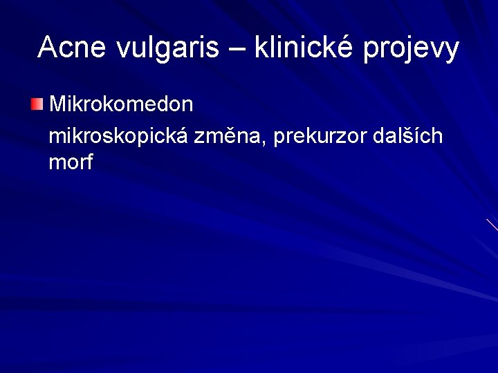 Acne vulgaris – klinické projevy Mikrokomedon mikroskopická změna, prekurzor dalších morf Acne vulgaris – klinické projevy Mikrokomedon mikroskopická změna, prekurzor dalších morf