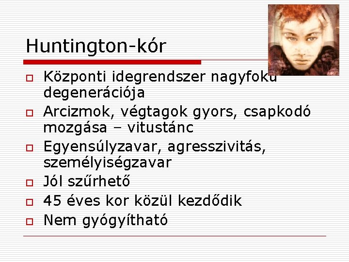 Huntington-kór o o o Központi idegrendszer nagyfokú degenerációja Arcizmok, végtagok gyors, csapkodó mozgása –