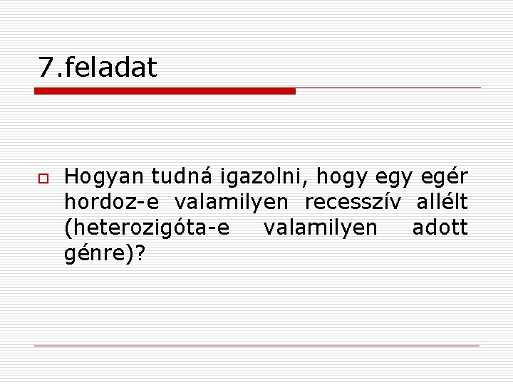 7. feladat o Hogyan tudná igazolni, hogy egér hordoz-e valamilyen recesszív allélt (heterozigóta-e valamilyen