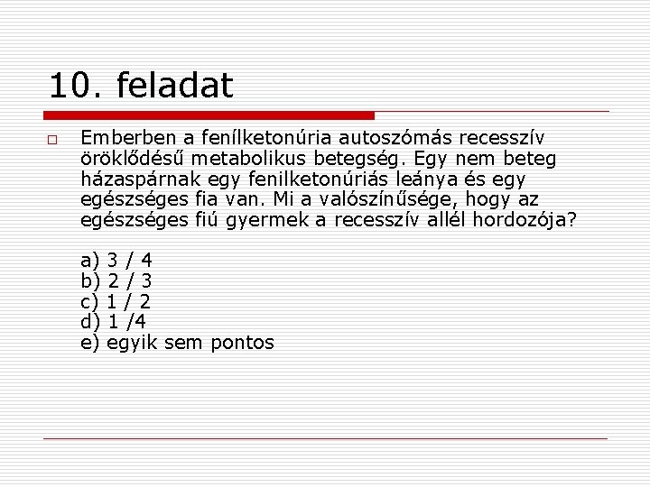 10. feladat o Emberben a fenílketonúria autoszómás recesszív öröklődésű metabolikus betegség. Egy nem beteg