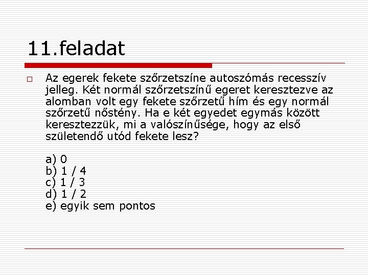 11. feladat o Az egerek fekete szőrzetszíne autoszómás recesszív jelleg. Két normál szőrzetszínű egeret