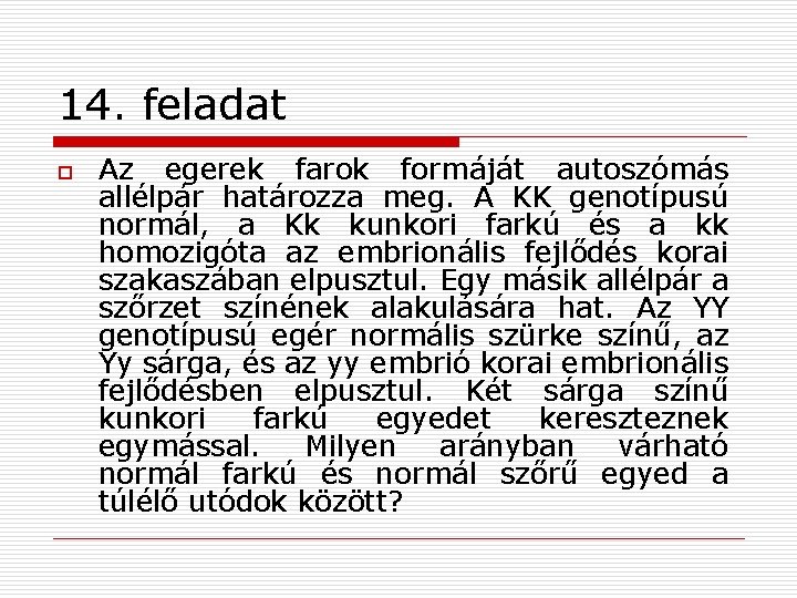 14. feladat o Az egerek farok formáját autoszómás allélpár határozza meg. A KK genotípusú