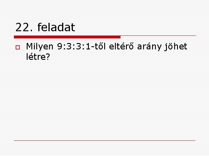 22. feladat o Milyen 9: 3: 3: 1 -től eltérő arány jöhet létre? 