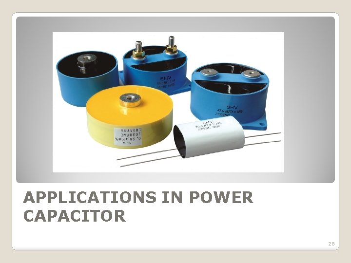 APPLICATIONS IN POWER CAPACITOR 28 