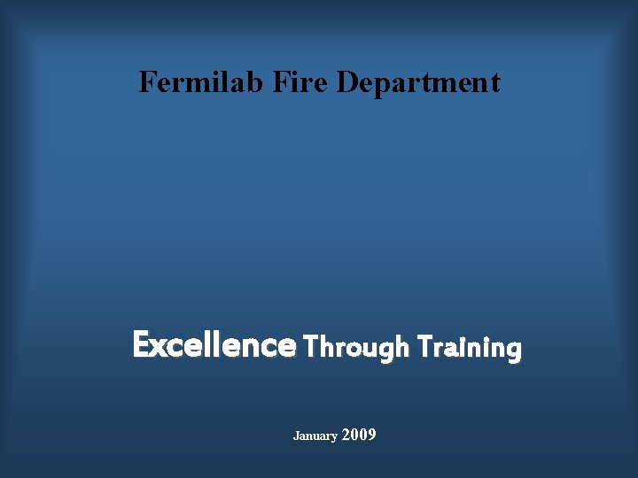 Fermilab Fire Department Excellence Through Training January 2009 