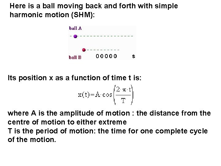 Here is a ball moving back and forth with simple harmonic motion (SHM): Its