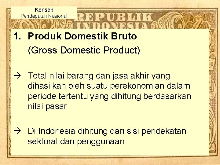 Konsep Pendapatan Nasional 1. Produk Domestik Bruto (Gross Domestic Product) à Total nilai barang Konsep Pendapatan Nasional 1. Produk Domestik Bruto (Gross Domestic Product) à Total nilai barang