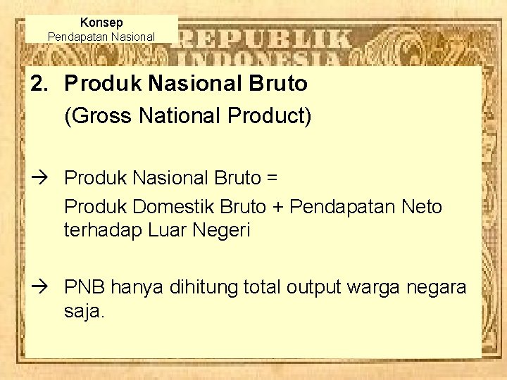 Konsep Pendapatan Nasional 2. Produk Nasional Bruto (Gross National Product) à Produk Nasional Bruto Konsep Pendapatan Nasional 2. Produk Nasional Bruto (Gross National Product) à Produk Nasional Bruto