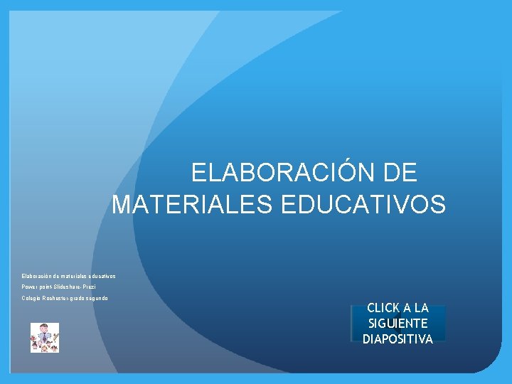 ELABORACIÓN DE MATERIALES EDUCATIVOS Elaboración de materiales educativos Power point-Slideshare-Prezi Colegio Rochester-grado segundo CLICK