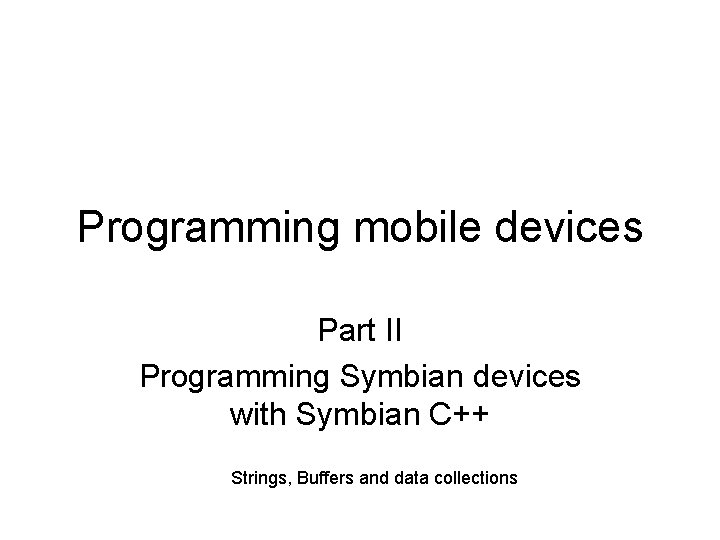 Programming mobile devices Part II Programming Symbian devices with Symbian C++ Strings, Buffers and