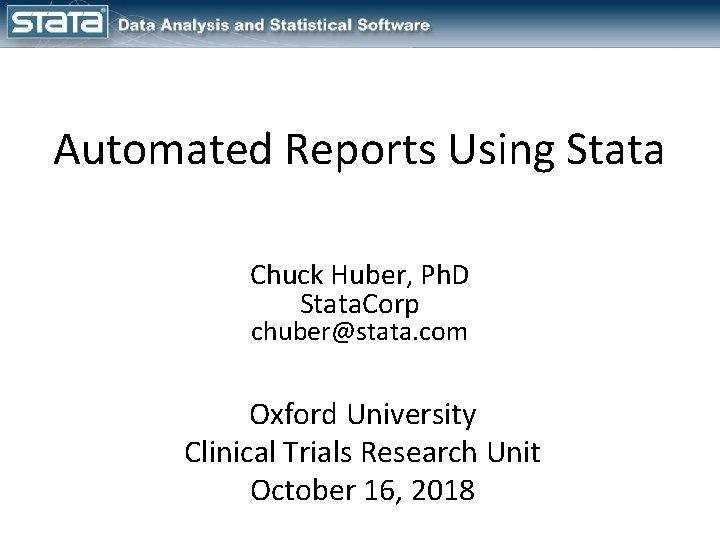 Automated Reports Using Stata Chuck Huber, Ph. D Stata. Corp chuber@stata. com Oxford University