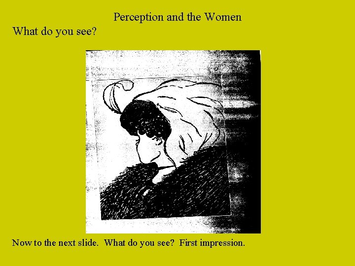 Perception and the Women What do you see? Now to the next slide. What