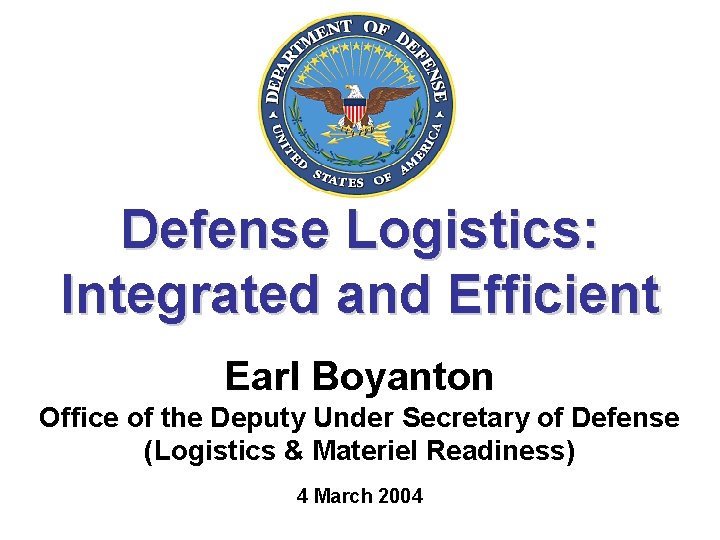 Defense Logistics: Integrated and Efficient Earl Boyanton Office of the Deputy Under Secretary of