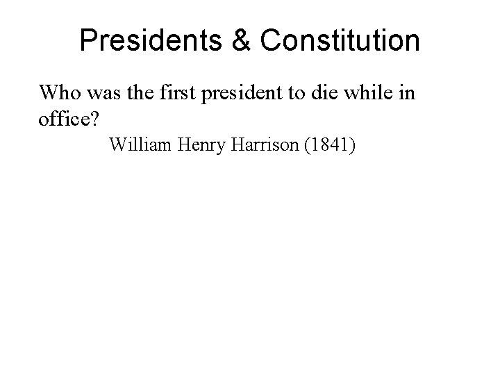 Presidents & Constitution Who was the first president to die while in office? William