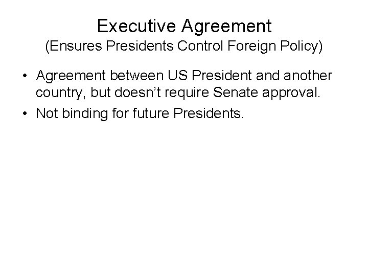 Executive Agreement (Ensures Presidents Control Foreign Policy) • Agreement between US President and another