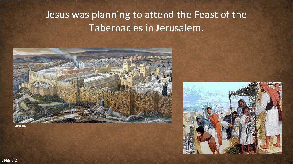 Jesus was planning to attend the Feast of the Tabernacles in Jerusalem. James Tissot