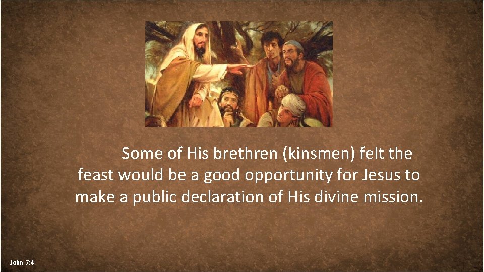 Some of His brethren (kinsmen) felt the feast would be a good opportunity for