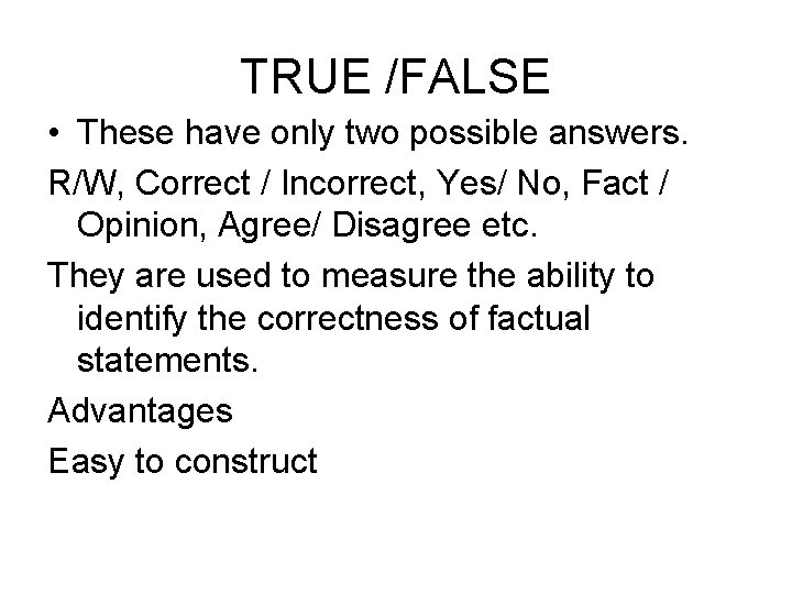 TRUE /FALSE • These have only two possible answers. R/W, Correct / Incorrect, Yes/