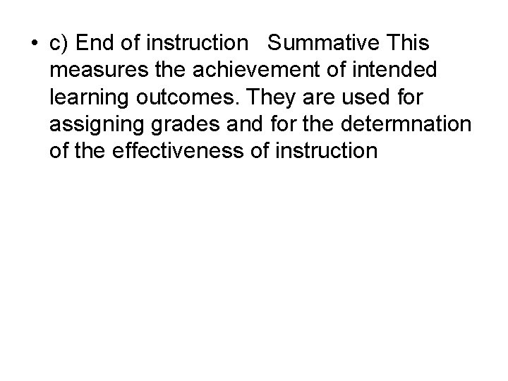  • c) End of instruction Summative This measures the achievement of intended learning