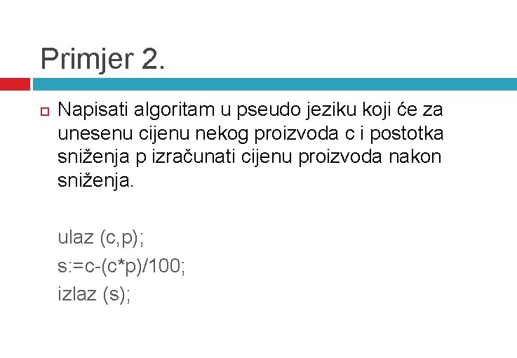 Primjer 2. Napisati algoritam u pseudo jeziku koji će za unesenu cijenu nekog proizvoda Primjer 2. Napisati algoritam u pseudo jeziku koji će za unesenu cijenu nekog proizvoda