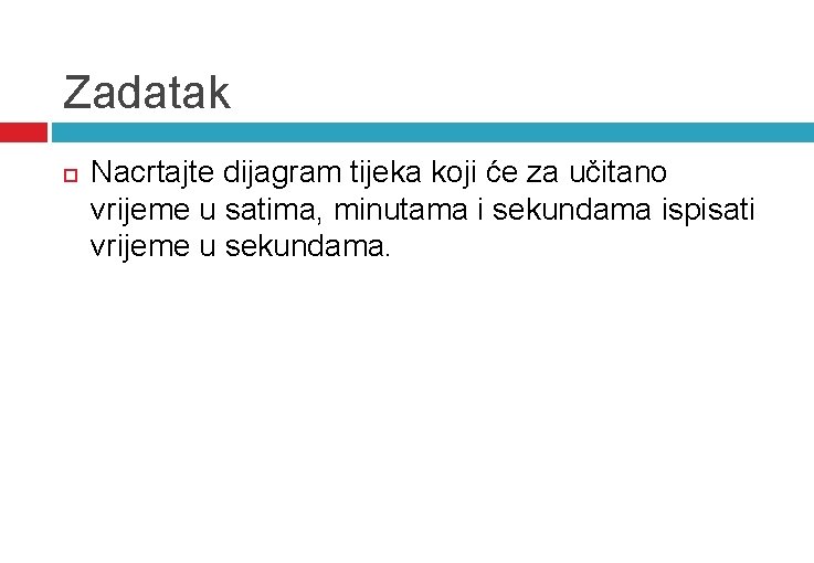 Zadatak Nacrtajte dijagram tijeka koji će za učitano vrijeme u satima, minutama i sekundama Zadatak Nacrtajte dijagram tijeka koji će za učitano vrijeme u satima, minutama i sekundama