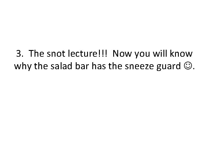 3. The snot lecture!!! Now you will know why the salad bar has the