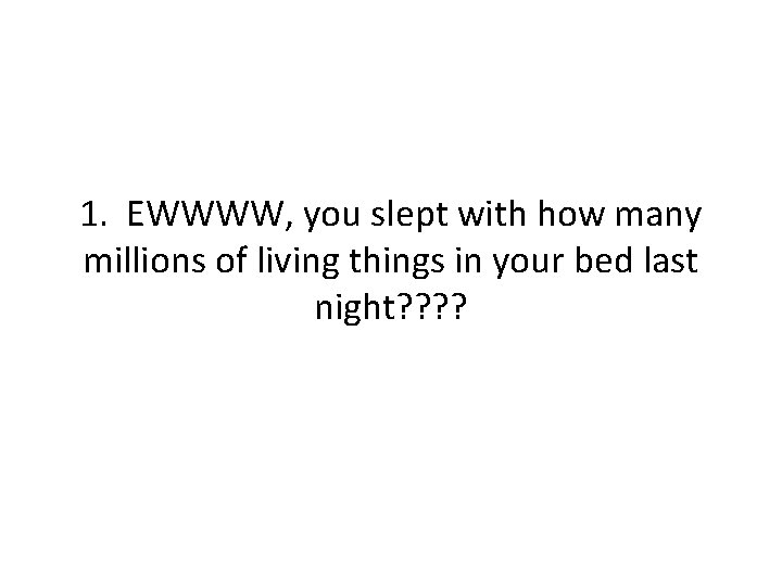 1. EWWWW, you slept with how many millions of living things in your bed