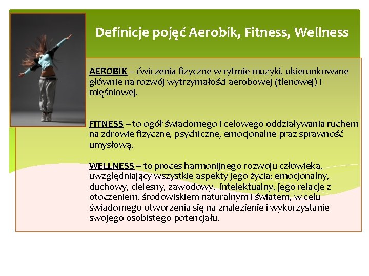 Definicje pojęć Aerobik, Fitness, Wellness AEROBIK – ćwiczenia fizyczne w rytmie muzyki, ukierunkowane głównie