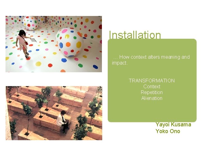Installation … How context alters meaning and impact. TRANSFORMATION Context Repetition Alienation Yayoi Kusama
