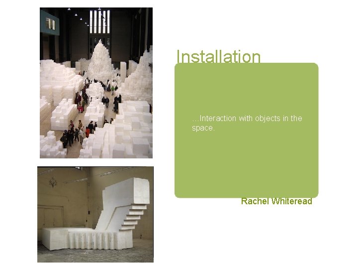 Installation …Interaction with objects in the space. Rachel Whiteread 