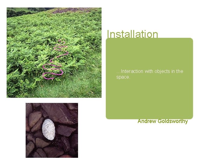 Installation …Interaction with objects in the space. Andrew Goldsworthy 