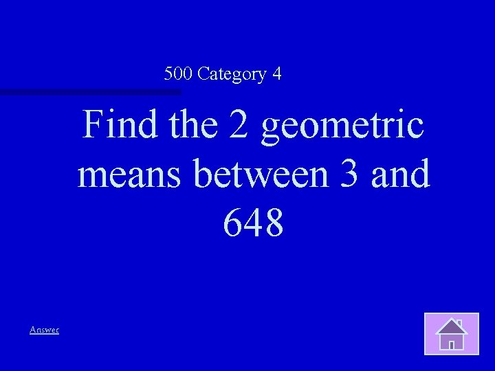 500 Category 4 Find the 2 geometric means between 3 and 648 Answer 