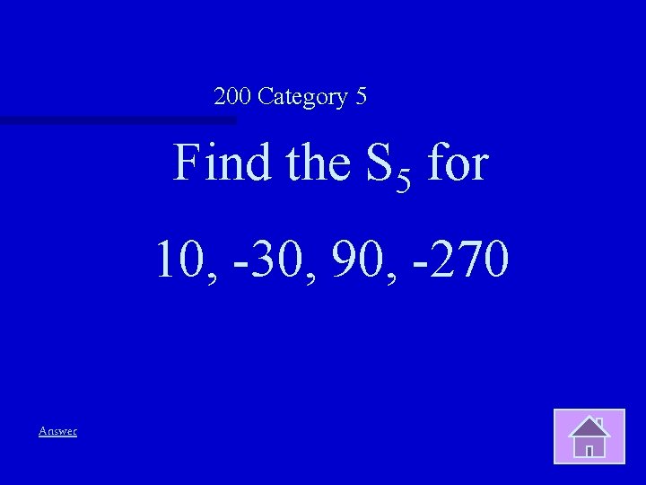 200 Category 5 Find the S 5 for 10, -30, 90, -270 Answer 