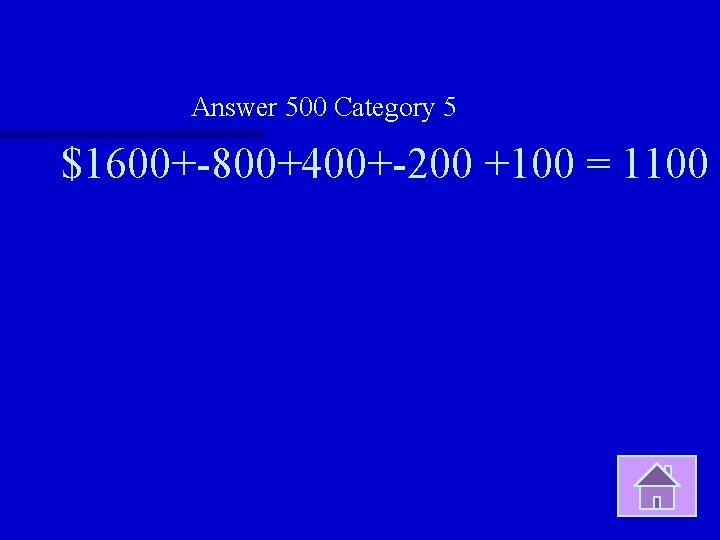 Answer 500 Category 5 $1600+-800+400+-200 +100 = 1100 