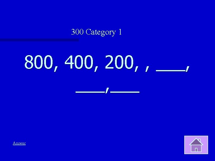300 Category 1 800, 400, 200, , ___, ___ Answer 