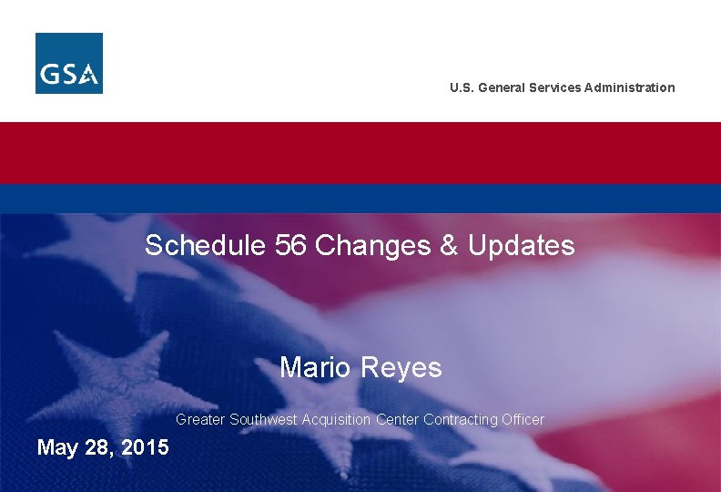 U. S. General Services Administration Schedule 56 Changes & Updates Mario Reyes Greater Southwest