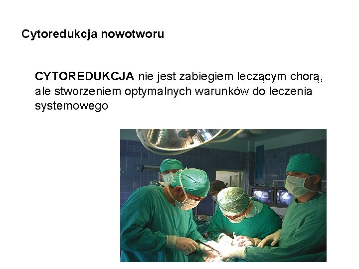 Cytoredukcja nowotworu CYTOREDUKCJA nie jest zabiegiem leczącym chorą, ale stworzeniem optymalnych warunków do leczenia