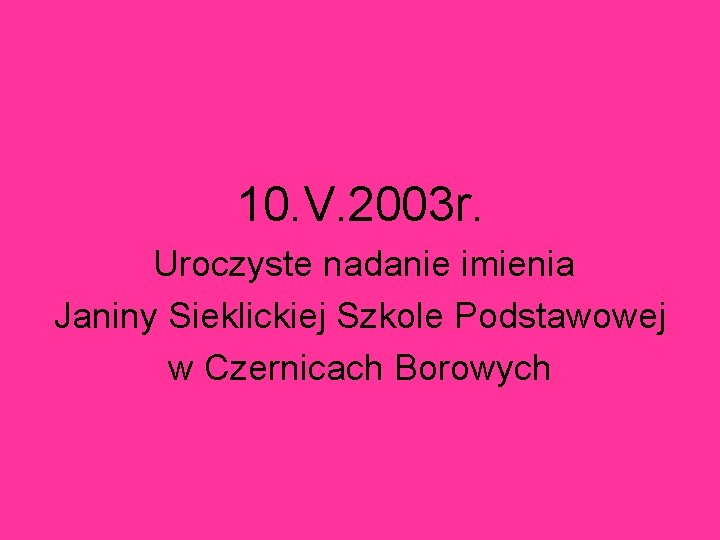 10. V. 2003 r. Uroczyste nadanie imienia Janiny Sieklickiej Szkole Podstawowej w Czernicach Borowych