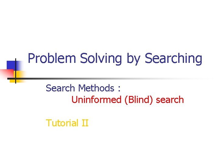 Problem Solving by Searching Search Methods : Uninformed (Blind) search Tutorial II 