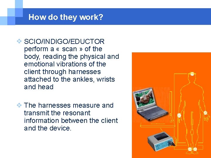 How do they work? SCIO/INDIGO/EDUCTOR perform a « scan » of the body, reading How do they work? SCIO/INDIGO/EDUCTOR perform a « scan » of the body, reading