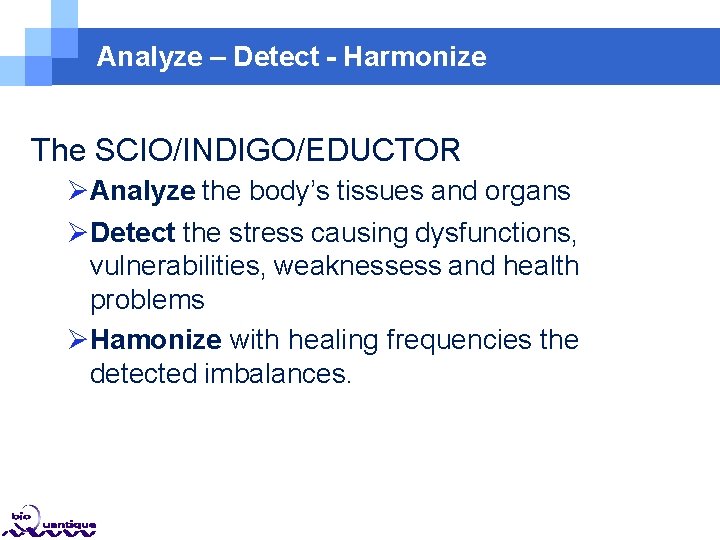 Analyze – Detect - Harmonize The SCIO/INDIGO/EDUCTOR Analyze the body’s tissues and organs Detect Analyze – Detect - Harmonize The SCIO/INDIGO/EDUCTOR Analyze the body’s tissues and organs Detect