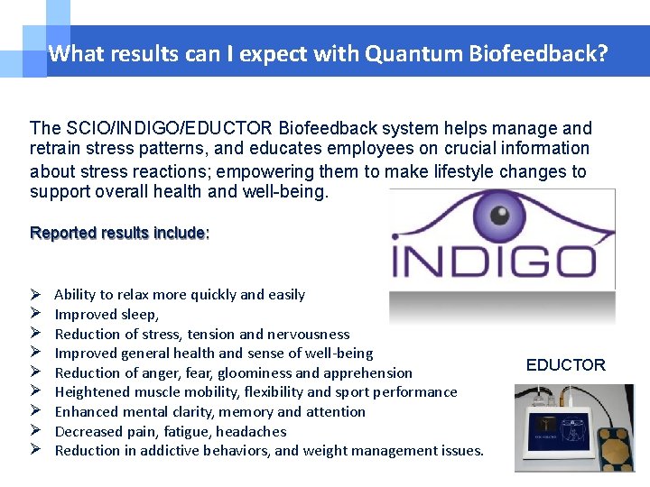 What results can I expect with Quantum Biofeedback? The SCIO/INDIGO/EDUCTOR Biofeedback system helps manage What results can I expect with Quantum Biofeedback? The SCIO/INDIGO/EDUCTOR Biofeedback system helps manage