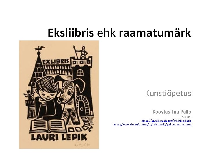 Eksliibris ehk raamatumärk Kunstiõpetus Koostas Tiia Pällo Allikad: https: //et. wikipedia. org/wiki/Eksliibris https: //www.