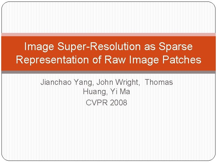 Image Super-Resolution as Sparse Representation of Raw Image Patches Jianchao Yang, John Wright, Thomas