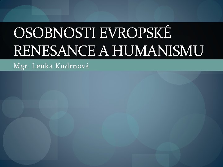 OSOBNOSTI EVROPSKÉ RENESANCE A HUMANISMU Mgr. Lenka Kudrnová 