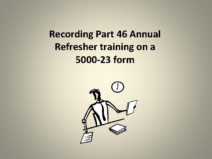 Recording Part 46 Annual Refresher training on a 5000 -23 form 